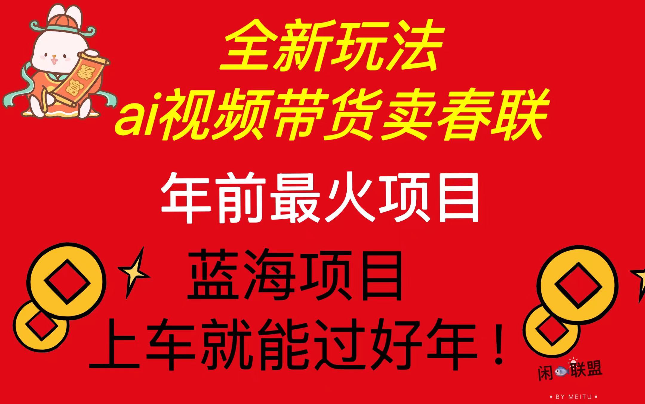 Ai视频带货卖春联全新简单无脑玩法，年前最火爆项目，爆单过好年K叔网赚资源-网赚项目-副业赚钱-互联网创业-资源整合K叔网赚资源