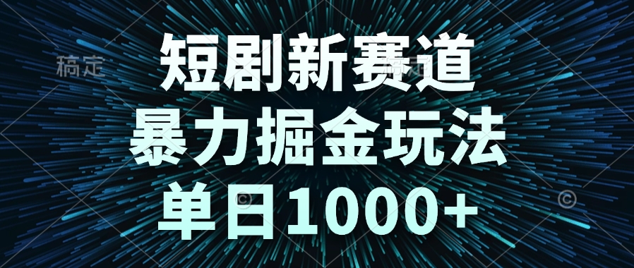 短剧新赛道，暴力掘金玩法，单日1000+K叔网赚资源-网赚项目-副业赚钱-互联网创业-资源整合K叔网赚资源