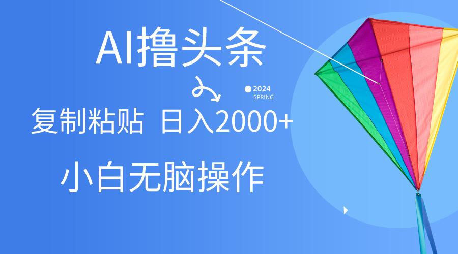 AI一键生成爆款文章撸头条,无脑操作，复制粘贴轻松,日入2000+K叔网赚资源-网赚项目-副业赚钱-互联网创业-资源整合K叔网赚资源