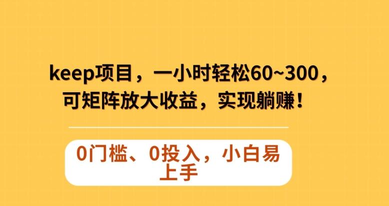 Keep蓝海项目，一小时轻松60~300＋，可矩阵放大收益，可实现躺赚【揭秘】K叔网赚资源-网赚项目-副业赚钱-互联网创业-资源整合K叔网赚资源