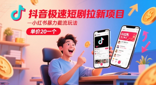 抖音极速短剧拉新项目，小红书暴力截流玩法，单价20一个K叔网赚资源-网赚项目-副业赚钱-互联网创业-资源整合K叔网赚资源