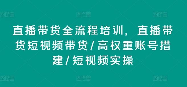 直播带货全流程培训，直播带货短视频带货/高权重账号措建/短视频实操K叔网赚资源-网赚项目-副业赚钱-互联网创业-资源整合K叔网赚资源