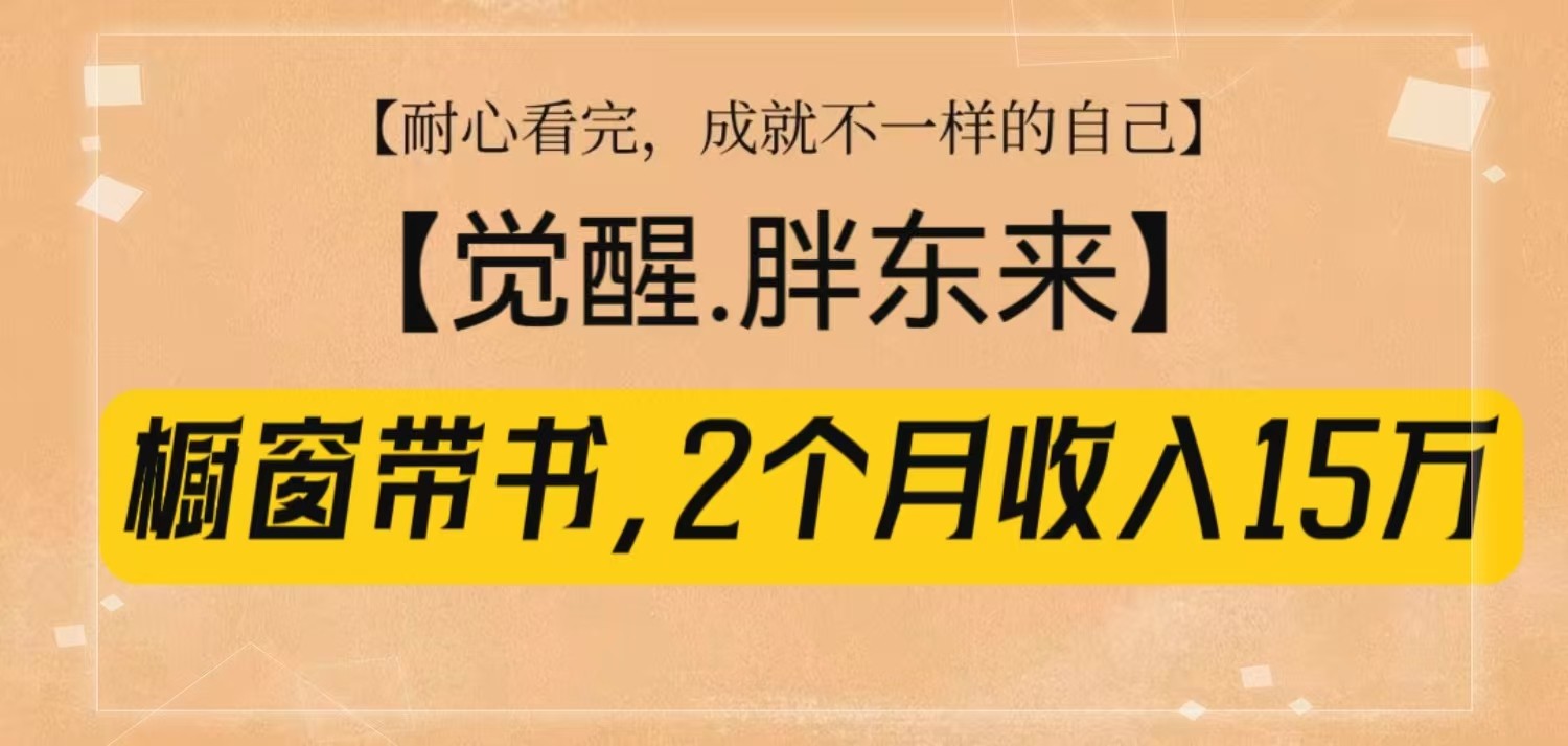 橱窗带书《觉醒，胖东来》，2个月收入15W，没难度只照做！K叔网赚资源-网赚项目-副业赚钱-互联网创业-资源整合K叔网赚资源