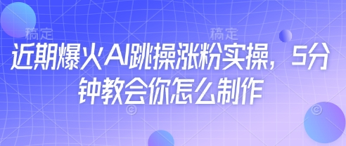 近期爆火AI跳操涨粉实操，5分钟教会你怎么制作K叔网赚资源-网赚项目-副业赚钱-互联网创业-资源整合K叔网赚资源