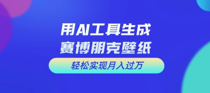用AI工具设计赛博朋克壁纸，轻松实现月入万+【揭秘】K叔网赚资源-网赚项目-副业赚钱-互联网创业-资源整合K叔网赚资源