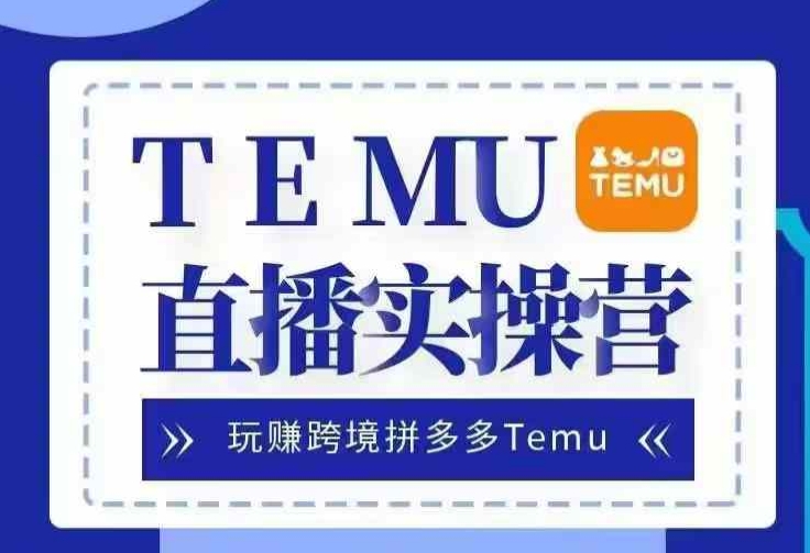 Temu直播实战营，玩赚跨境拼多多Temu，国内电商卷就出海赚美金K叔网赚资源-网赚项目-副业赚钱-互联网创业-资源整合K叔网赚资源