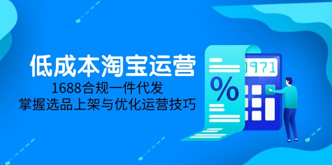 低成本淘宝运营-5月更新，1688合规一件代发，掌握选品上架与优化运营技巧K叔网赚资源-网赚项目-副业赚钱-互联网创业-资源整合K叔网赚资源