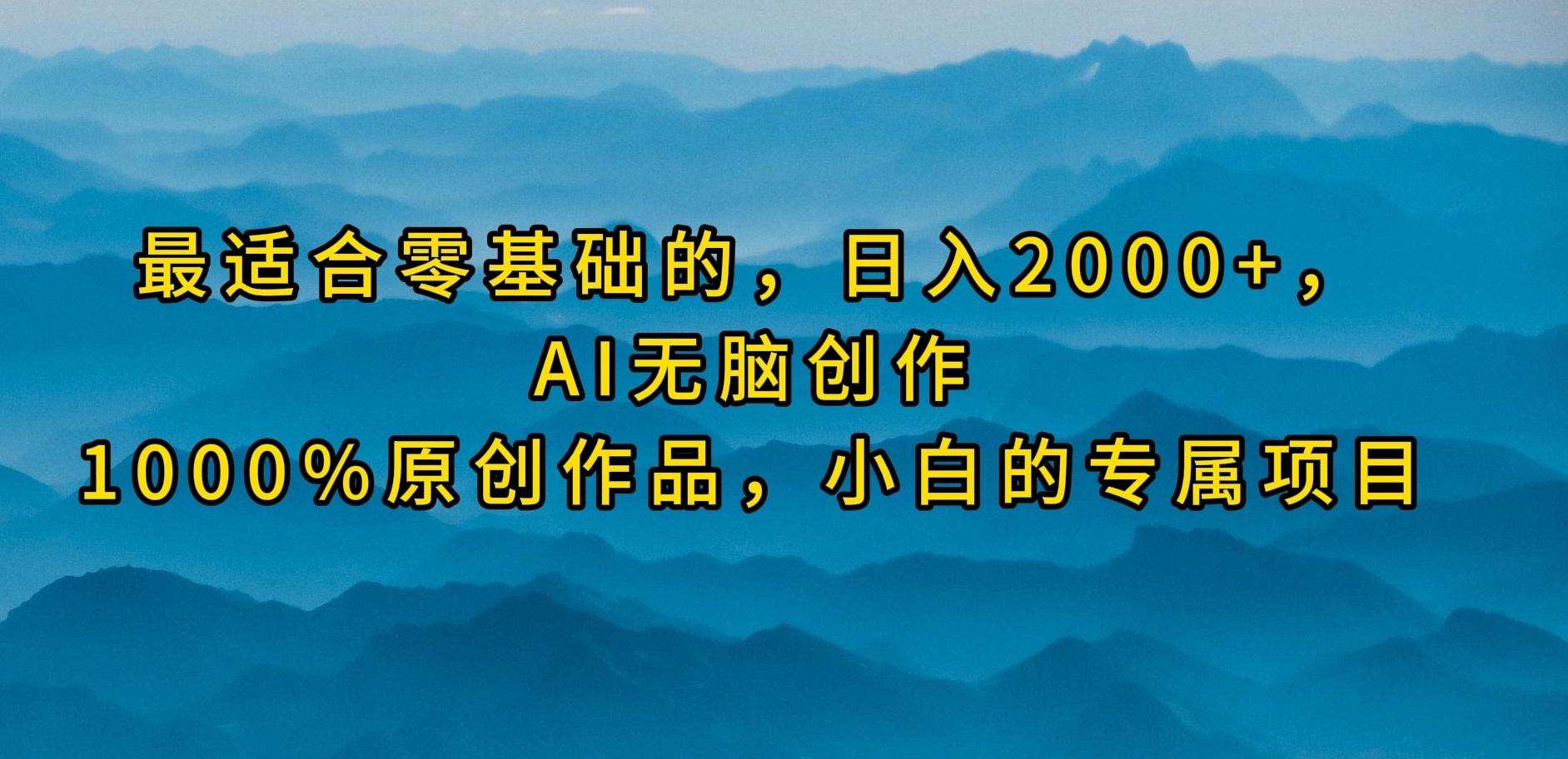 (9866期)最适合零基础的，日入2000+，AI无脑创作，100%原创作品，小白的专属项目K叔网赚资源-网赚项目-副业赚钱-互联网创业-资源整合K叔网赚资源