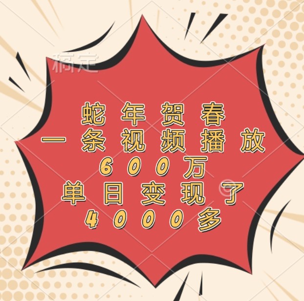蛇年贺春，一条视频播放600万，单日变现了4000多K叔网赚资源-网赚项目-副业赚钱-互联网创业-资源整合K叔网赚资源