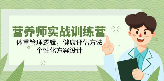 营养师实战训练营，体重管理逻辑，健康评估方法，个性化方案设计K叔网赚资源-网赚项目-副业赚钱-互联网创业-资源整合K叔网赚资源