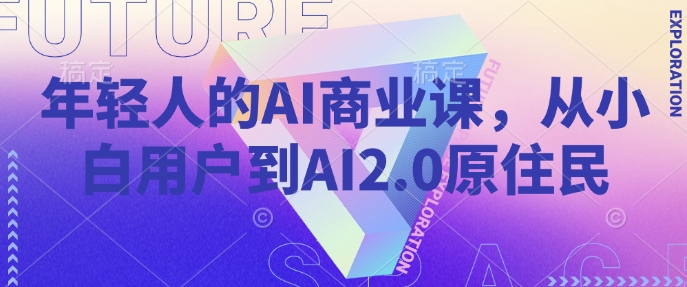 年轻人的AI商业课，从小白用户到AI2.0原住民K叔网赚资源-网赚项目-副业赚钱-互联网创业-资源整合K叔网赚资源