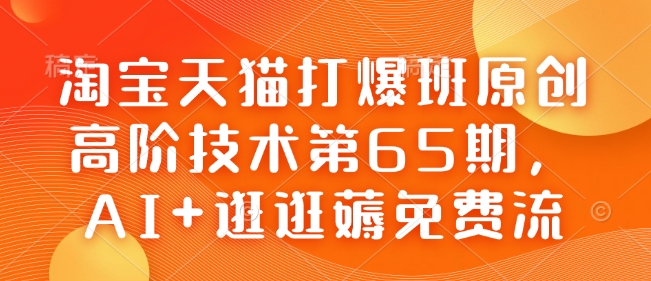 淘宝天猫打爆班原创高阶技术第65期，AI+逛逛薅免费流K叔网赚资源-网赚项目-副业赚钱-互联网创业-资源整合K叔网赚资源