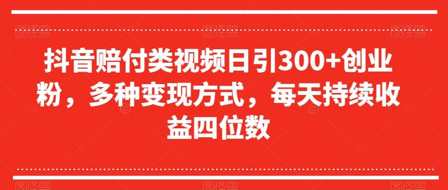 抖音赔付类视频日引300+创业粉，多种变现方式，每天持续收益四位数【揭秘】K叔网赚资源-网赚项目-副业赚钱-互联网创业-资源整合K叔网赚资源