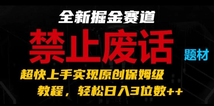 全新掘金赛道，禁止废话题材，超快上手实现原创保姆级教程，轻松日入3位数【揭秘】K叔网赚资源-网赚项目-副业赚钱-互联网创业-资源整合K叔网赚资源