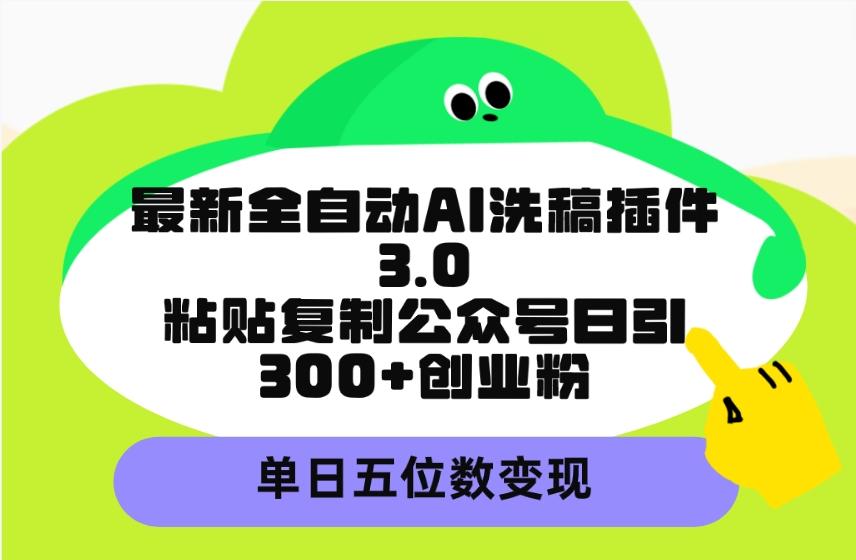 (9662期)最新全自动AI洗稿插件3.0，粘贴复制公众号日引300+创业粉，单日五位数变现K叔网赚资源-网赚项目-副业赚钱-互联网创业-资源整合K叔网赚资源