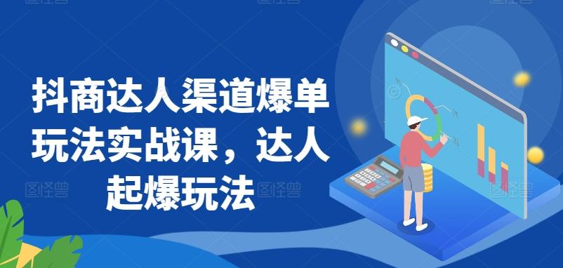 抖商达人渠道爆单玩法实战课，达人起爆玩法K叔网赚资源-网赚项目-副业赚钱-互联网创业-资源整合K叔网赚资源
