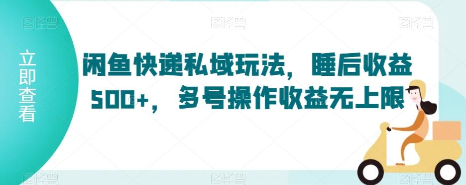 闲鱼快递私域玩法，睡后收益500+，多号操作收益无上限【揭秘】K叔网赚资源-网赚项目-副业赚钱-互联网创业-资源整合K叔网赚资源