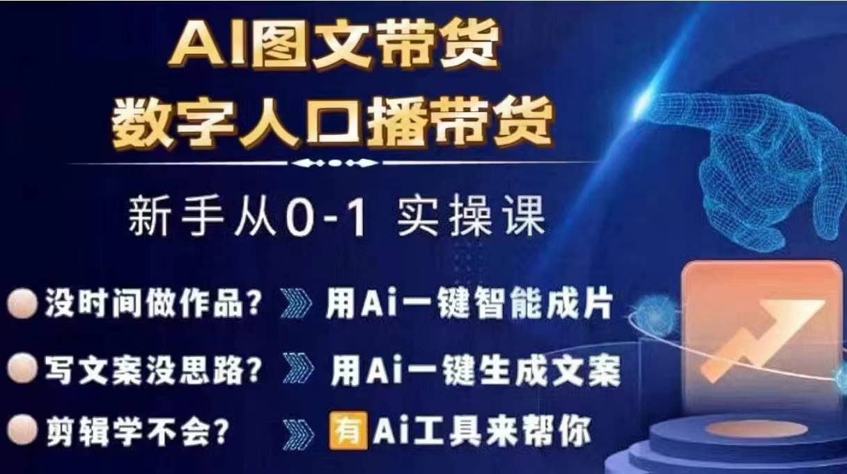 Ai图文带货+数字人口播带货，从0~1实操体系课K叔网赚资源-网赚项目-副业赚钱-互联网创业-资源整合K叔网赚资源