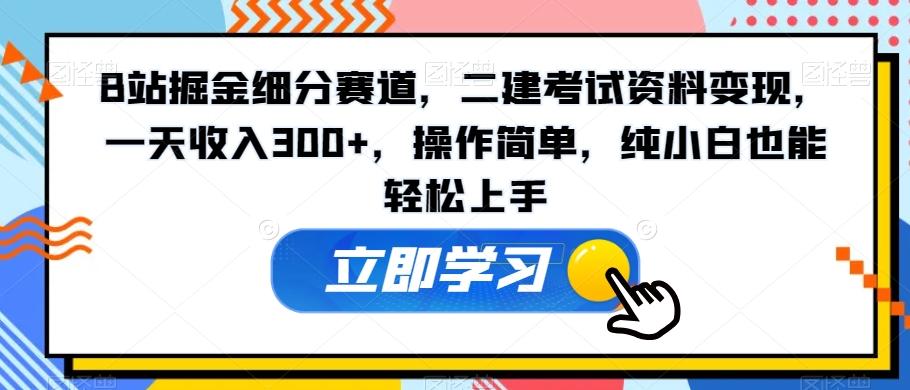 B站掘金细分赛道，二建考试资料变现，一天收入300+，操作简单，纯小白也能轻松上手K叔网赚资源-网赚项目-副业赚钱-互联网创业-资源整合K叔网赚资源