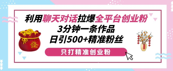 利用聊天对话拉爆全平台创业粉，3分钟一条作品，日引500+精准粉丝K叔网赚资源-网赚项目-副业赚钱-互联网创业-资源整合K叔网赚资源