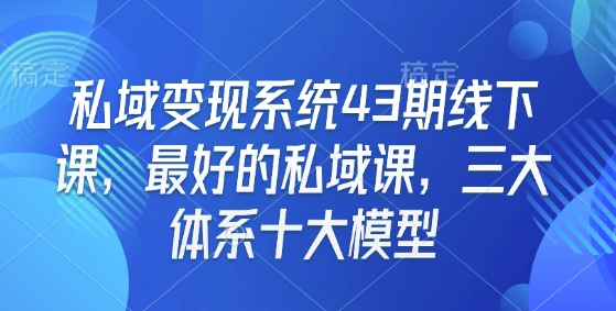 私域变现系统43期线下课，最好的私域课，三大体系十大模型K叔网赚资源-网赚项目-副业赚钱-互联网创业-资源整合K叔网赚资源