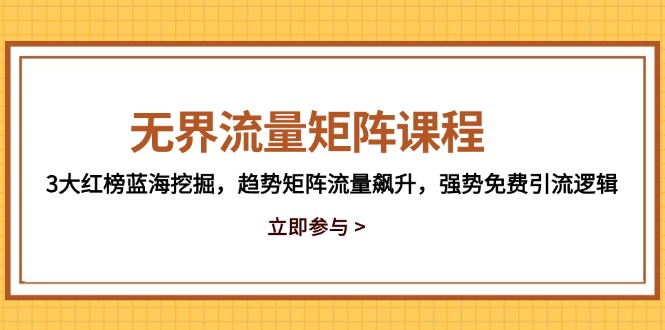 无界流量矩阵课程，3大红榜蓝海挖掘，趋势矩阵流量飙升，强势免费引流逻辑K叔网赚资源-网赚项目-副业赚钱-互联网创业-资源整合K叔网赚资源