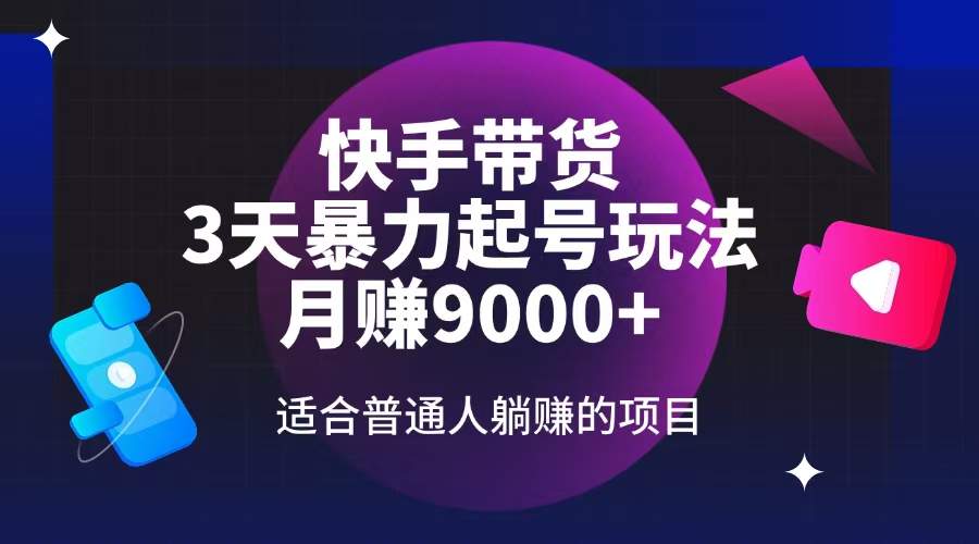 快手带货，3天起号暴力玩法，月赚9000+，适合普通人躺赚的项目K叔网赚资源-网赚项目-副业赚钱-互联网创业-资源整合K叔网赚资源