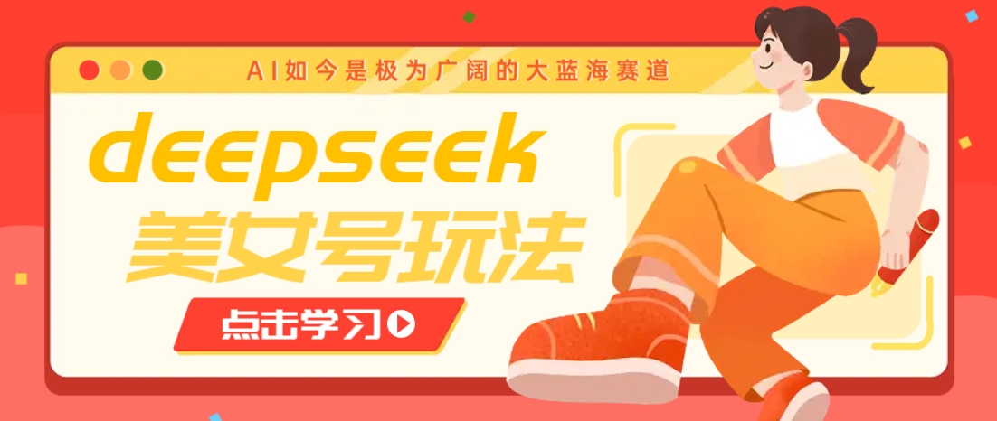 借助deepseek创作出各种风格的美女视频，7天快速涨粉，多种变现月入万元K叔网赚资源-网赚项目-副业赚钱-互联网创业-资源整合K叔网赚资源