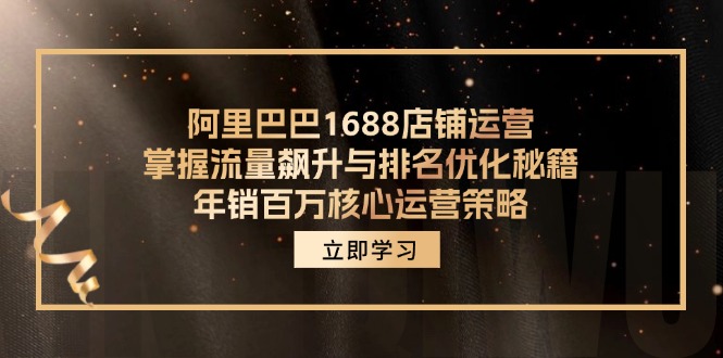 阿里巴巴1688店铺运营，掌握流量飙升与排名优化秘籍 年销百万核心运营策略K叔网赚资源-网赚项目-副业赚钱-互联网创业-资源整合K叔网赚资源