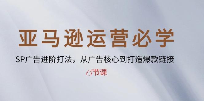 亚马逊运营必学： SP广告进阶打法，从广告核心到打造爆款链接-15节课K叔网赚资源-网赚项目-副业赚钱-互联网创业-资源整合K叔网赚资源