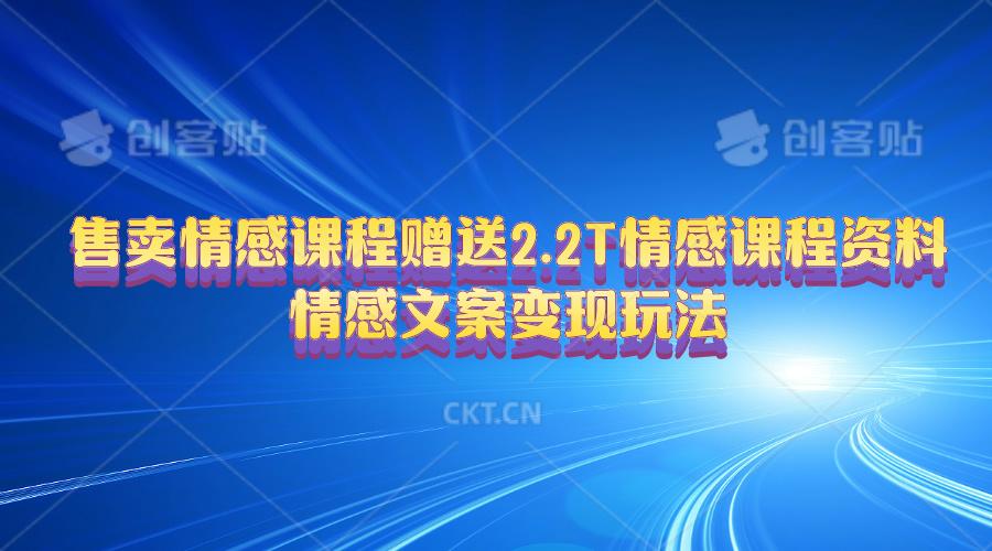 售卖情感课程，赠送2.2T情感课程资料，情感文案变现玩法K叔网赚资源-网赚项目-副业赚钱-互联网创业-资源整合K叔网赚资源