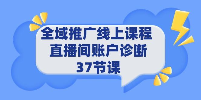 (9577期)全域推广线上课程 _ 直播间账户诊断 37节课K叔网赚资源-网赚项目-副业赚钱-互联网创业-资源整合K叔网赚资源