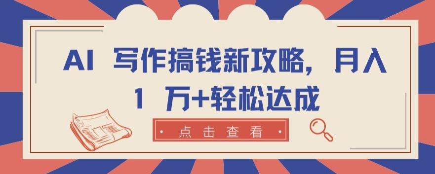 AI 写作搞钱新攻略，月入 1 万+轻松达成【揭秘】K叔网赚资源-网赚项目-副业赚钱-互联网创业-资源整合K叔网赚资源