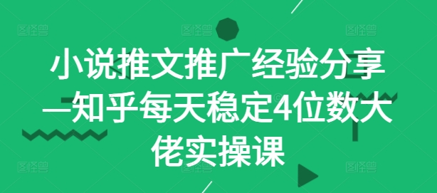 小说推文推广经验分享—知乎每天稳定4位数大佬实操课K叔网赚资源-网赚项目-副业赚钱-互联网创业-资源整合K叔网赚资源