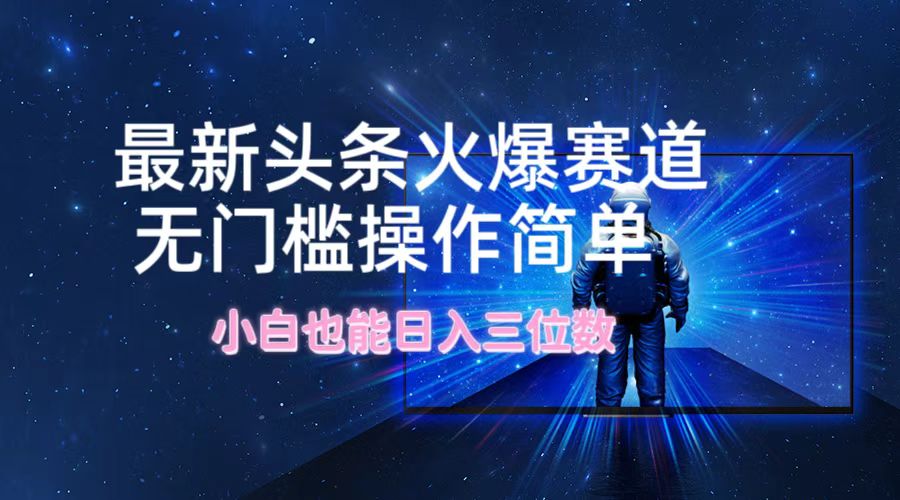 最新头条火爆赛道，无门槛操作简单，小白也能日入三位数K叔网赚资源-网赚项目-副业赚钱-互联网创业-资源整合K叔网赚资源