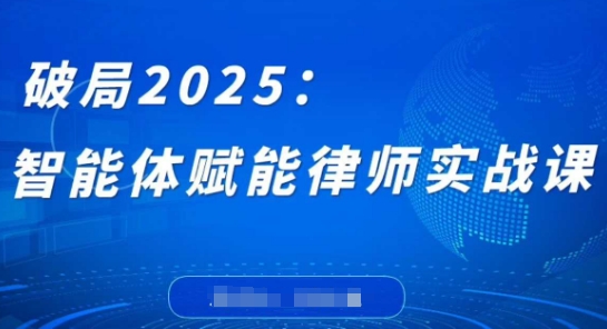 破局2025：智能体赋能律师实战课，打破编程壁垒，完成复杂任务，沉淀专属知识，赋能律师实务K叔网赚资源-网赚项目-副业赚钱-互联网创业-资源整合K叔网赚资源