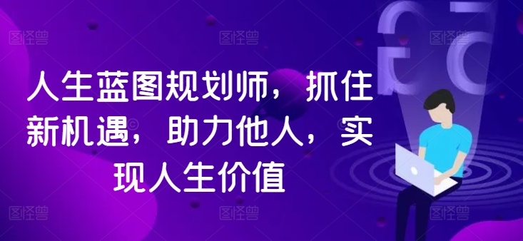 人生蓝图规划师，抓住新机遇，助力他人，实现人生价值K叔网赚资源-网赚项目-副业赚钱-互联网创业-资源整合K叔网赚资源