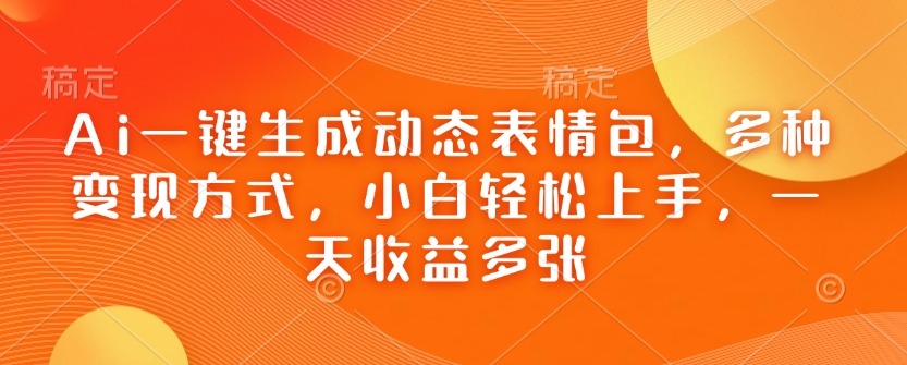 Ai一键生成动态表情包，多种变现方式，小白轻松上手，一天收益多张K叔网赚资源-网赚项目-副业赚钱-互联网创业-资源整合K叔网赚资源