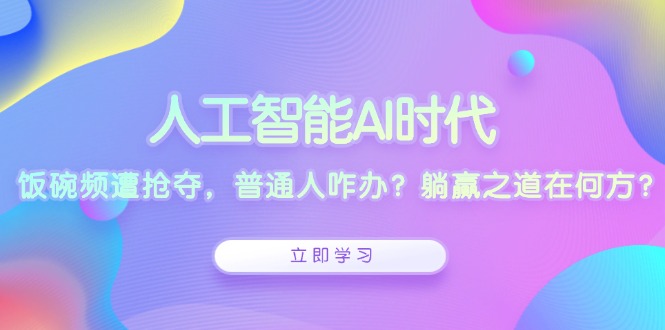 人工智能AI时代，饭碗频遭抢夺，普通人咋办？躺赢之道在何方？K叔网赚资源-网赚项目-副业赚钱-互联网创业-资源整合K叔网赚资源