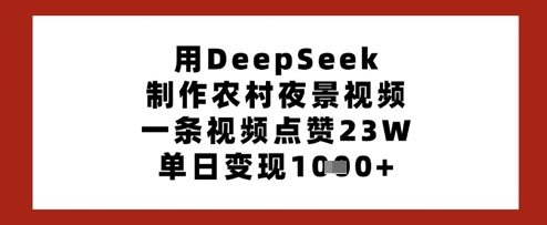 用DeepSeek制作农村夜景视频，一条视频点赞23W，单日变现多张K叔网赚资源-网赚项目-副业赚钱-互联网创业-资源整合K叔网赚资源