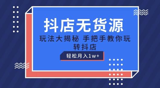 抖店无货源玩法，保姆级教程手把手教你玩转抖店，轻松月入1W+【揭秘】K叔网赚资源-网赚项目-副业赚钱-互联网创业-资源整合K叔网赚资源