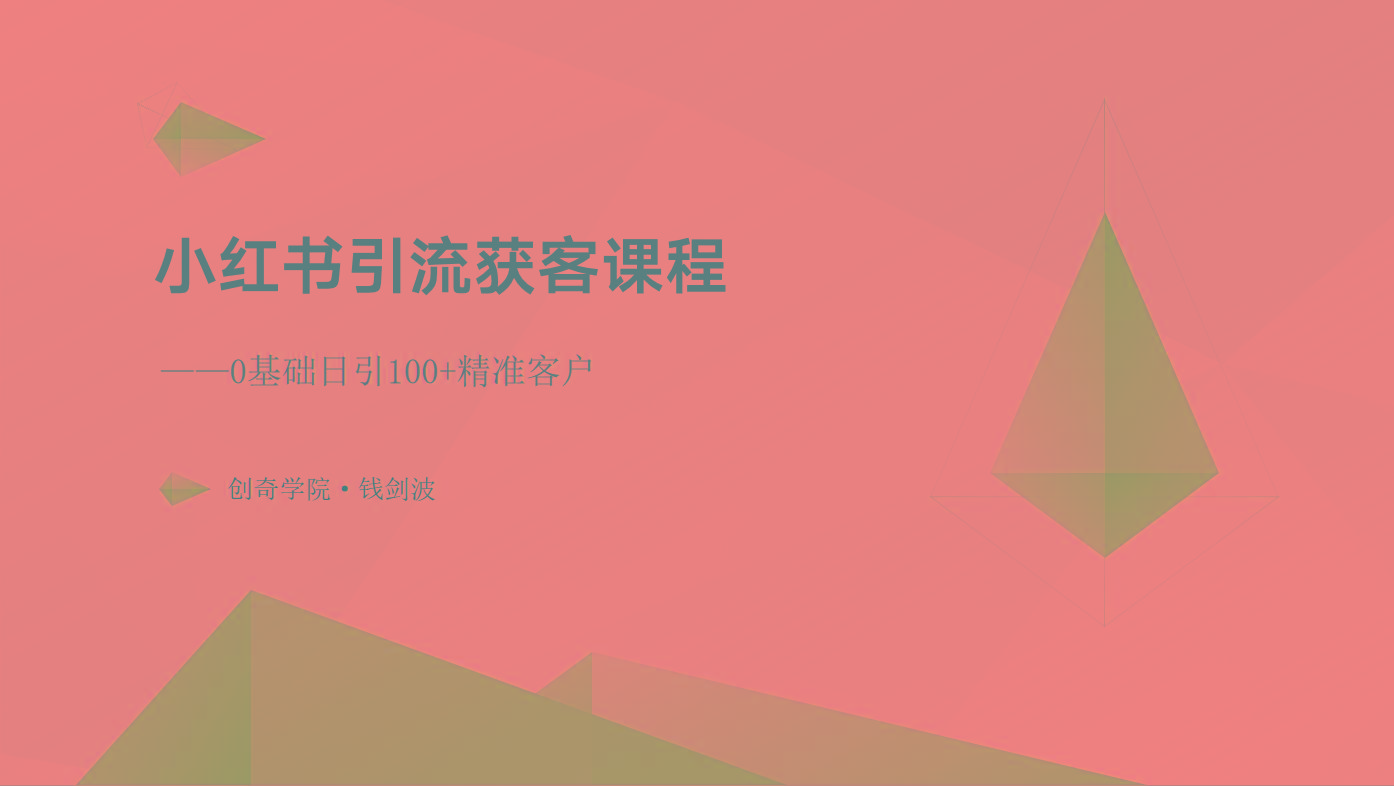 小红书引流获客课程：0基础日引100+精准客户K叔网赚资源-网赚项目-副业赚钱-互联网创业-资源整合K叔网赚资源