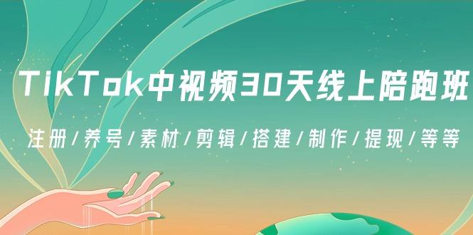 TikTok中视频-30天线上陪跑班：注册/养号/素材/剪辑/搭建/制作/提现/等等K叔网赚资源-网赚项目-副业赚钱-互联网创业-资源整合K叔网赚资源