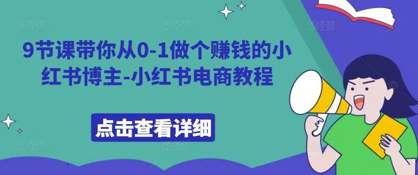 9节课带你从0-1做个赚钱的小红书博主-小红书电商教程K叔网赚资源-网赚项目-副业赚钱-互联网创业-资源整合K叔网赚资源