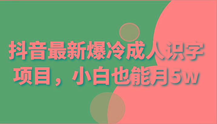 抖音最新爆冷成人识字项目，小白也能月5wK叔网赚资源-网赚项目-副业赚钱-互联网创业-资源整合K叔网赚资源