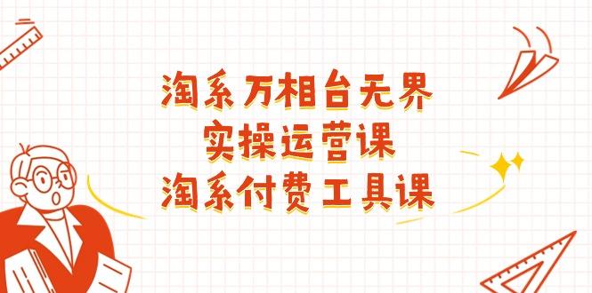 淘系-万相台无界实操运营课：淘系 付费工具课(40节课K叔网赚资源-网赚项目-副业赚钱-互联网创业-资源整合K叔网赚资源