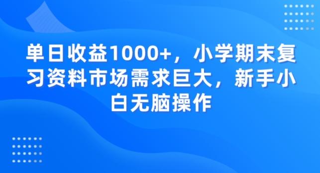 单日收益1000+，小学期末复习资料市场需求巨大，新手小白无脑操作K叔网赚资源-网赚项目-副业赚钱-互联网创业-资源整合K叔网赚资源