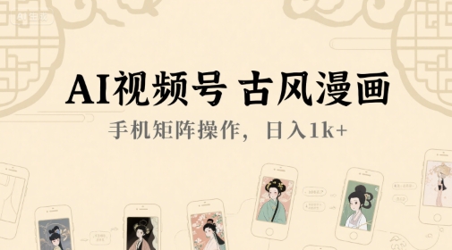 AI视频号古风漫画，手机矩阵操作，日入1k+K叔网赚资源-网赚项目-副业赚钱-互联网创业-资源整合K叔网赚资源