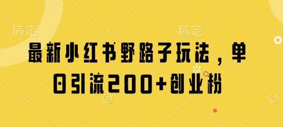 最新小红书野路子玩法，单日引流200+创业粉K叔网赚资源-网赚项目-副业赚钱-互联网创业-资源整合K叔网赚资源