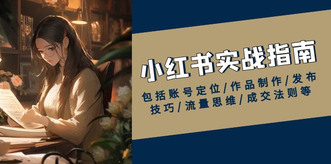 小红书实战指南，包括账号定位/作品制作/发布技巧/流量思维/成交法则等K叔网赚资源-网赚项目-副业赚钱-互联网创业-资源整合K叔网赚资源